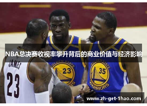 NBA总决赛收视率攀升背后的商业价值与经济影响