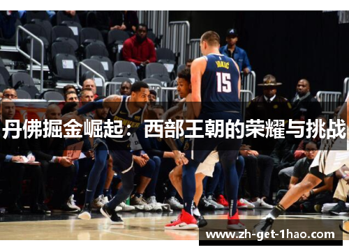 丹佛掘金崛起：西部王朝的荣耀与挑战